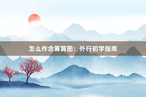 怎么作念筹算图：外行初学指南