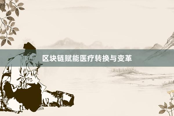 区块链赋能医疗转换与变革