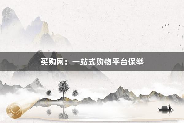 买购网：一站式购物平台保举